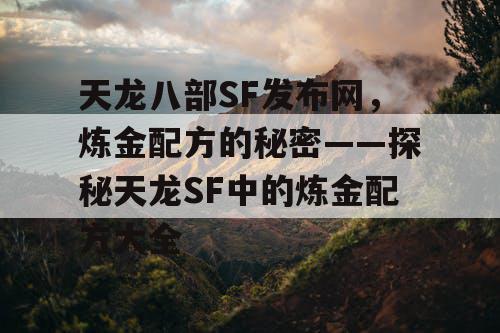 天龙八部SF发布网，炼金配方的秘密——探秘天龙SF中的炼金配方大全