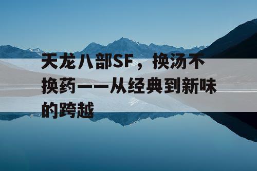 天龙八部SF，换汤不换药——从经典到新味的跨越