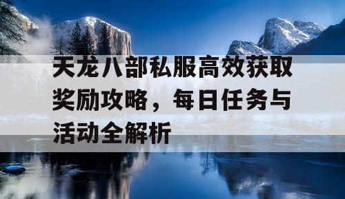 天龙八部私服高效获取奖励攻略，每日任务与活动全解析