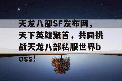 天龙八部SF发布网，天下英雄聚首，共同挑战天龙八部私服世界boss！