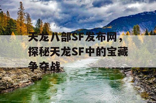 天龙八部SF发布网，探秘天龙SF中的宝藏争夺战