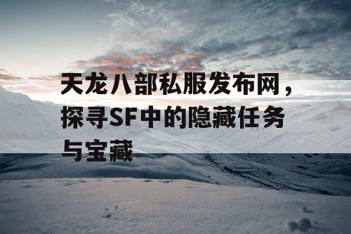 天龙八部私服发布网，探寻SF中的隐藏任务与宝藏