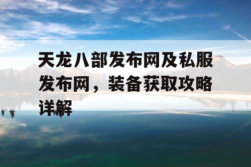 天龙八部发布网及私服发布网——装备获取攻略全解析