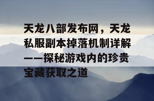 天龙八部发布网，天龙私服副本掉落机制详解——探秘游戏内的珍贵宝藏获取之道