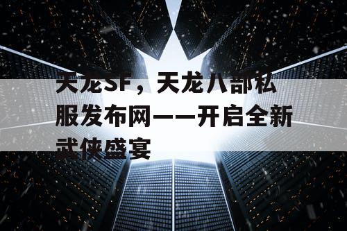 天龙SF，天龙八部私服发布网——开启全新武侠盛宴