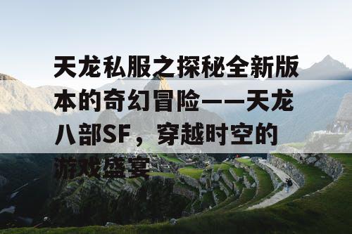 天龙私服之探秘全新版本的奇幻冒险——天龙八部SF，穿越时空的游戏盛宴