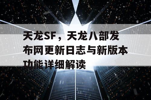 天龙SF，天龙八部发布网更新日志与新版本功能详细解读