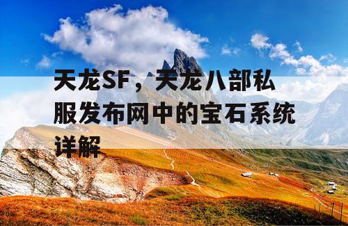 天龙SF，天龙八部私服发布网中的宝石系统详解