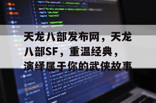 天龙八部发布网，天龙八部SF，重温经典，演绎属于你的武侠故事