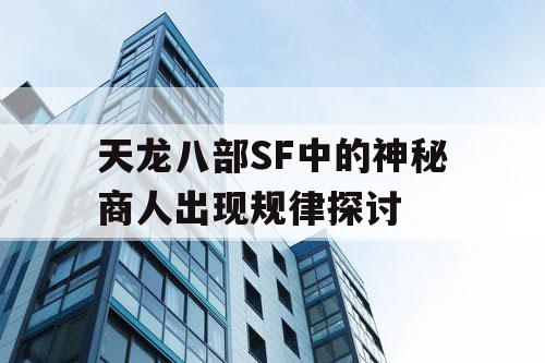 天龙八部SF中的神秘商人出现规律探讨