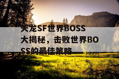 天龙SF世界BOSS大揭秘，击败世界BOSS的最佳策略