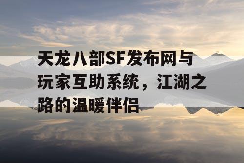 天龙八部SF发布网与玩家互助系统，江湖之路的温暖伙伴