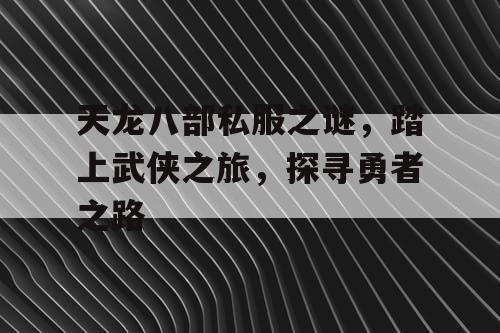 天龙八部私服之谜，踏上武侠之旅，探寻勇者之路