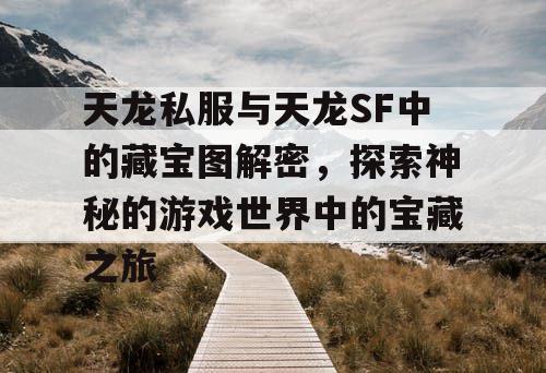 探索天龙私服与天龙SF中的藏宝图解密之旅