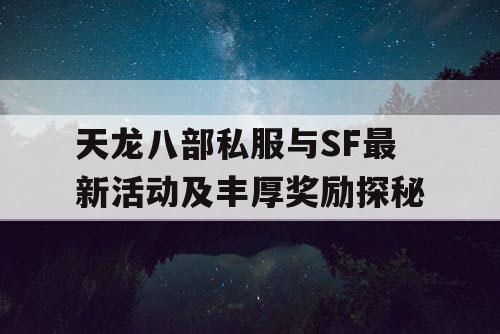 天龙八部私服与SF最新活动及丰厚奖励探秘