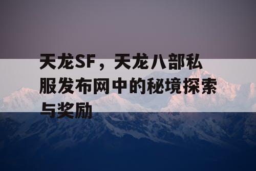 天龙SF，天龙八部私服发布网中的秘境探索与奖励