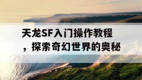 天龙SF入门操作教程，探索奇幻世界的奥秘