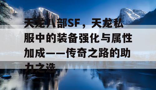 天龙八部SF，天龙私服中的装备强化与属性加成——传奇之路的助力之选