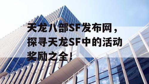 《天龙八部SF》发布网，探寻其中的活动奖励之全！