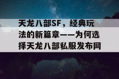 天龙八部SF，经典玩法的新篇章——为何选择天龙八部私服发布网？