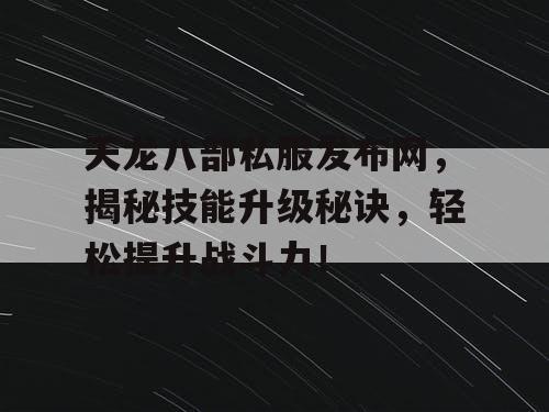 天龙八部私服发布网：揭秘技能升级秘诀，轻松提升战斗力！