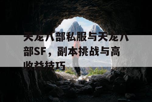 天龙八部私服与天龙八部SF，副本挑战与高收益技巧