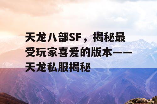 天龙八部SF，揭秘最受玩家喜爱的版本——天龙私服揭秘