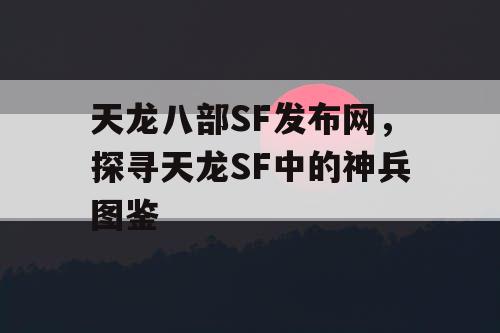 天龙八部SF发布网，探寻天龙SF中的神兵图鉴