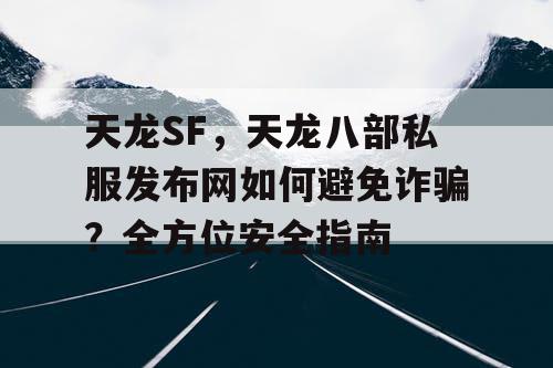 天龙SF，天龙八部私服发布网如何避免诈骗？全方位安全指南