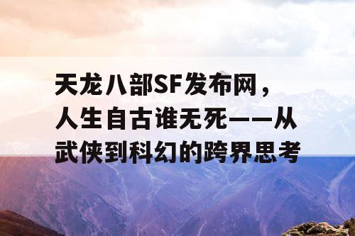 天龙八部SF发布网，人生自古谁无死——从武侠到科幻的跨界思考