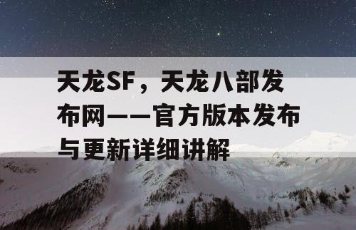 天龙SF，天龙八部发布网——官方版本发布与更新详细讲解