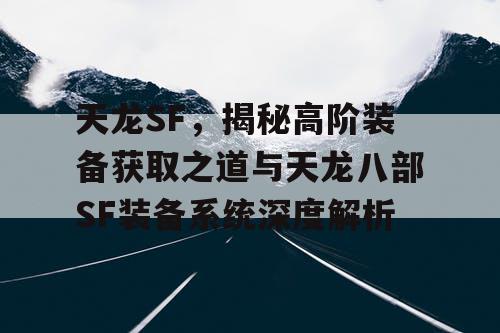 天龙SF，揭秘高阶装备获取之道与天龙八部SF装备系统深度解析