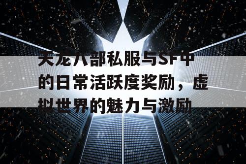 天龙八部私服与SF中的日常活跃度奖励，虚拟世界的魅力与激励