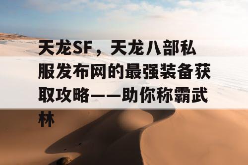 天龙SF，天龙八部私服发布网的最强装备获取攻略——助你称霸武林