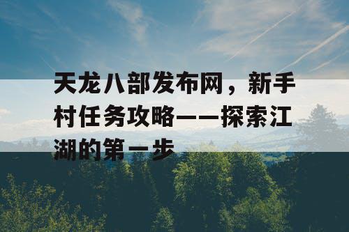 天龙八部发布网，新手村任务攻略——探索江湖的第一步