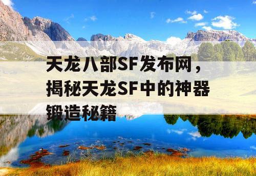 天龙八部SF发布网，揭开天龙SF中神器锻造的神秘面纱