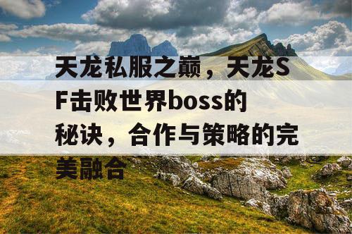 天龙私服之巅，天龙SF击败世界boss的秘诀，合作与策略的完美融合