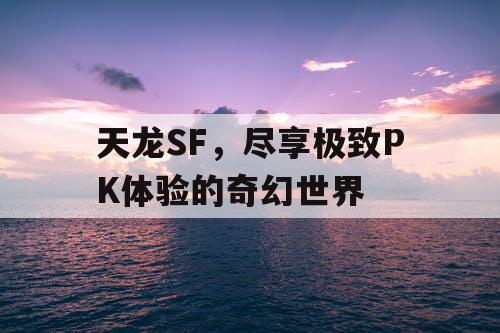 天龙SF，尽享极致PK体验的奇幻世界