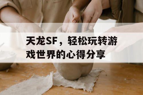 天龙SF，轻松玩转游戏世界的心得分享