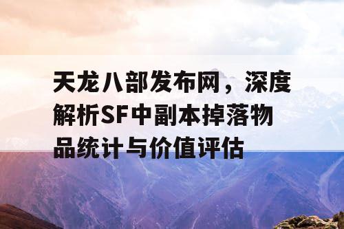 天龙八部发布网，深度解析SF中副本掉落物品统计与价值评估