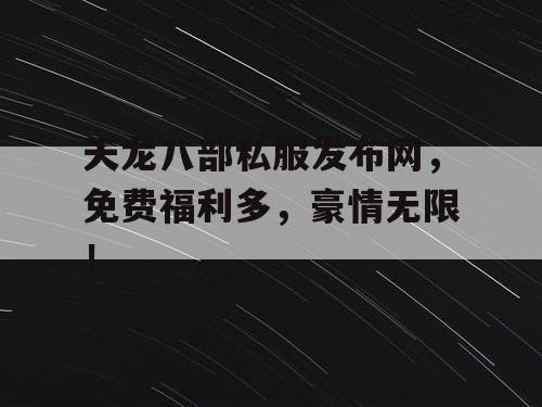 天龙八部私服发布网，免费福利多，豪情无限！