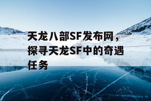 天龙八部SF发布网，探寻天龙SF中的奇遇任务