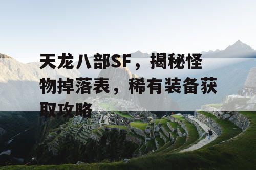 天龙八部SF，揭秘怪物掉落表，稀有装备获取攻略