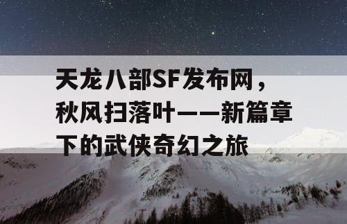 天龙八部SF发布网，秋风扫落叶——新篇章下的武侠奇幻之旅