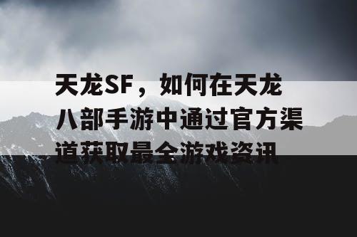 天龙SF，如何在天龙八部手游中通过官方渠道获取最全游戏资讯