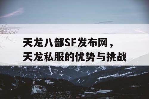 天龙八部SF发布网，天龙私服的优势与挑战