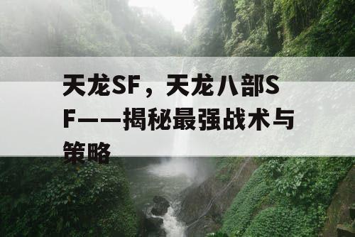 天龙SF，天龙八部SF——揭秘最强战术与策略