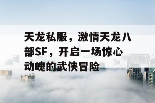 天龙私服，激情天龙八部SF，开启一场惊心动魄的武侠冒险