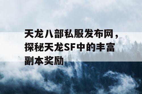 天龙八部私服发布网，探秘天龙SF中的丰富副本奖励