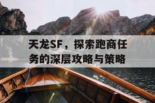 天龙SF，探索跑商任务的深层攻略与策略